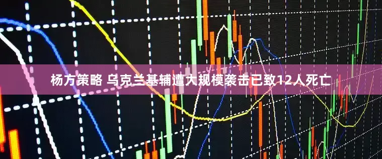 杨方策略 乌克兰基辅遭大规模袭击已致12人死亡