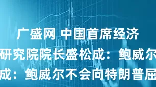 广盛网 中国首席经济学家论坛研究院院长盛松成：鲍威尔不会向特朗普屈服