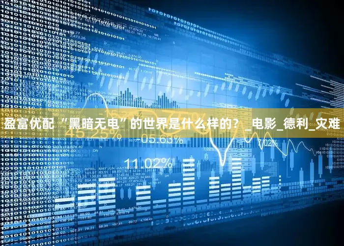 盈富优配 “黑暗无电”的世界是什么样的？_电影_德利_灾难