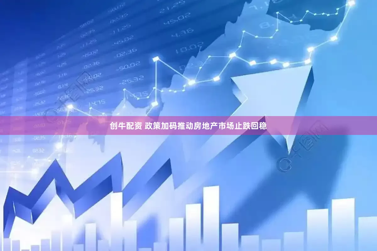 创牛配资 政策加码推动房地产市场止跌回稳