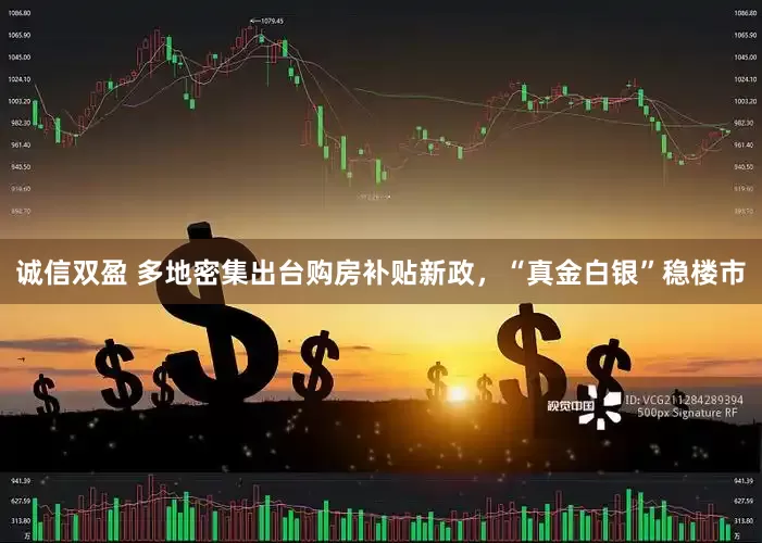 诚信双盈 多地密集出台购房补贴新政，“真金白银”稳楼市