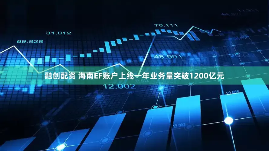 融创配资 海南EF账户上线一年业务量突破1200亿元