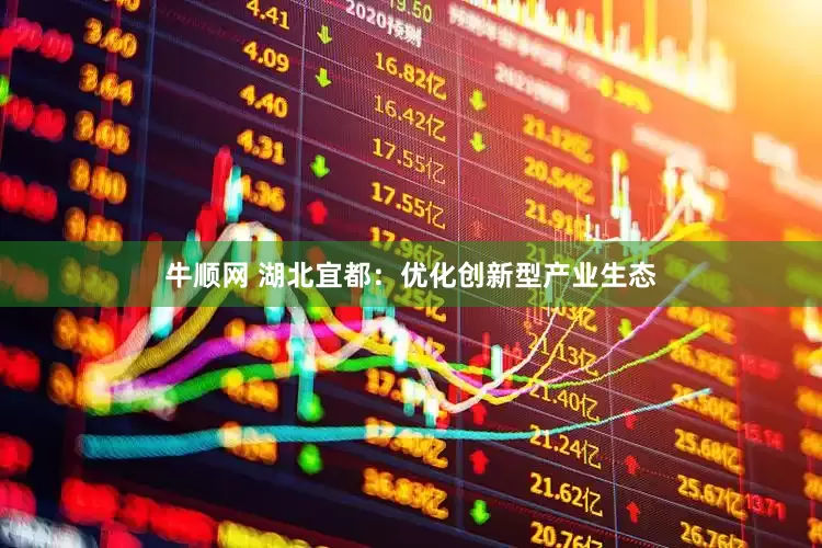 牛顺网 湖北宜都：优化创新型产业生态