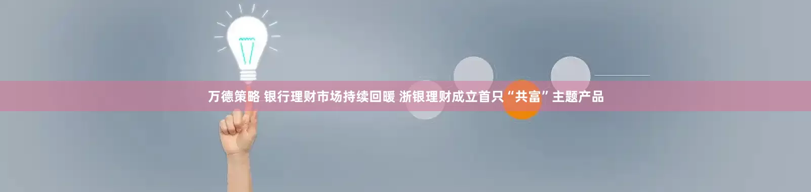 万德策略 银行理财市场持续回暖 浙银理财成立首只“共富”主题产品