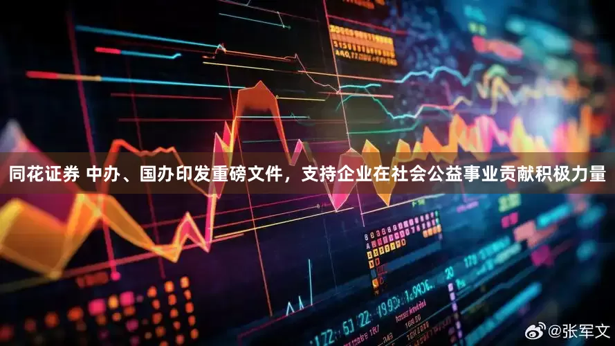 同花证券 中办、国办印发重磅文件，支持企业在社会公益事业贡献积极力量