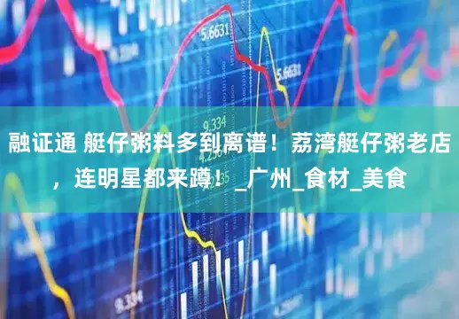 融证通 艇仔粥料多到离谱！荔湾艇仔粥老店，连明星都来蹲！_广州_食材_美食