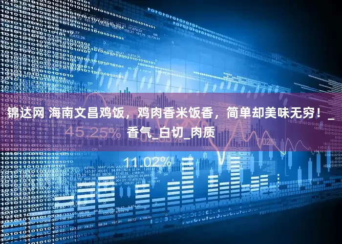 锦达网 海南文昌鸡饭，鸡肉香米饭香，简单却美味无穷！_香气_白切_肉质
