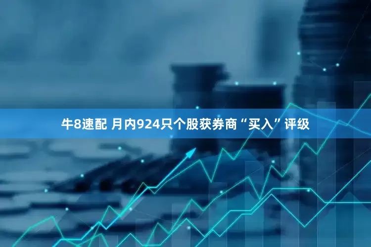 牛8速配 月内924只个股获券商“买入”评级
