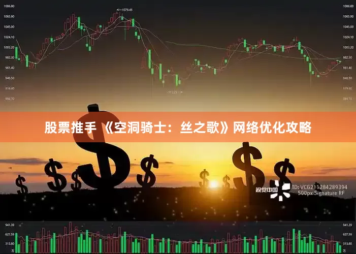 股票推手 《空洞骑士：丝之歌》网络优化攻略