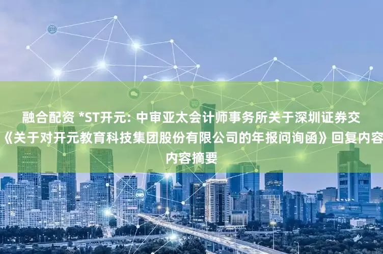 融合配资 *ST开元: 中审亚太会计师事务所关于深圳证券交易所《关于对开元教育科技集团股份有限公司的年报问询函》回复内容摘要