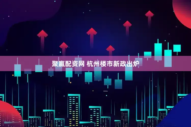聚赢配资网 杭州楼市新政出炉